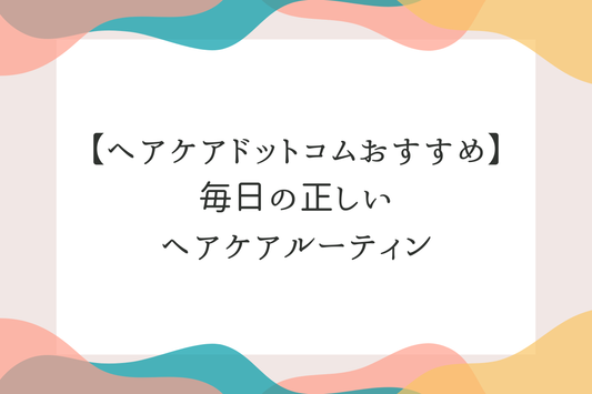 【ヘアケアドットコムおすすめ】毎日の正しいヘアケアルーティン