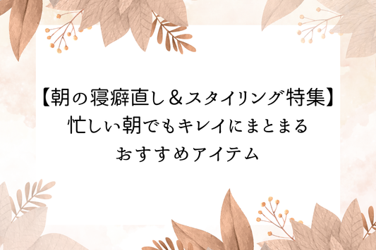 【朝の寝癖直し＆スタイリング特集】忙しい朝でもキレイにまとまるおすすめアイテム