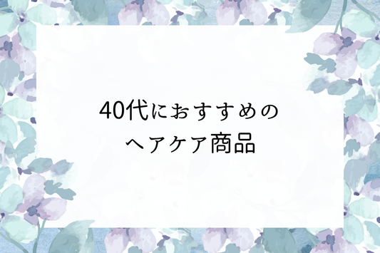 40代におすすめのヘアケア商品｜加齢と共に変わる髪の悩みに寄り添う選び方