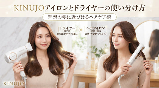 KINUJOアイロンとドライヤーの使い分け方｜理想の髪に近づけるヘアケア