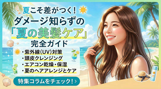 【特集】夏こそ差がつく！ダメージ知らずの「夏の美髪ケア」完全ガイド
