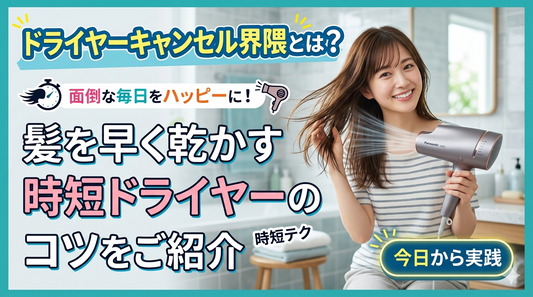 ドライヤーキャンセル界隈とは？髪を早く乾かす時短ドライヤーのコツをご紹介